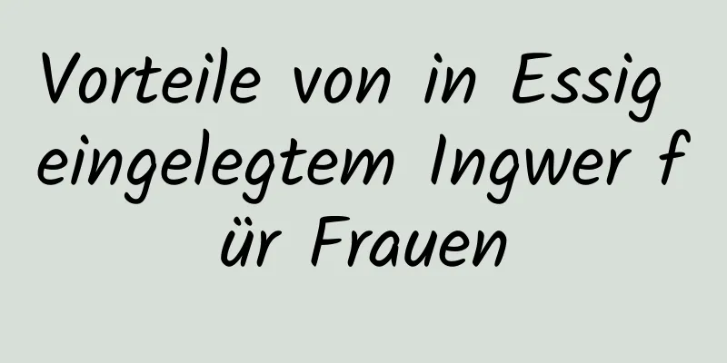 Vorteile von in Essig eingelegtem Ingwer für Frauen