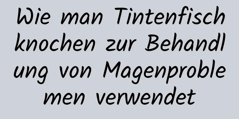 Wie man Tintenfischknochen zur Behandlung von Magenproblemen verwendet