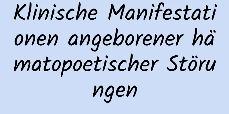 Klinische Manifestationen angeborener hämatopoetischer Störungen