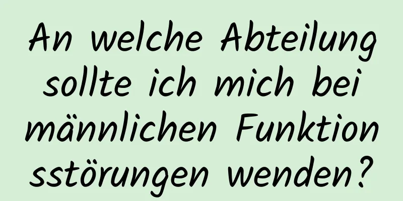 An welche Abteilung sollte ich mich bei männlichen Funktionsstörungen wenden?