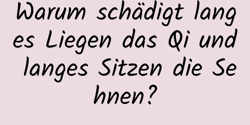 Warum schädigt langes Liegen das Qi und langes Sitzen die Sehnen?