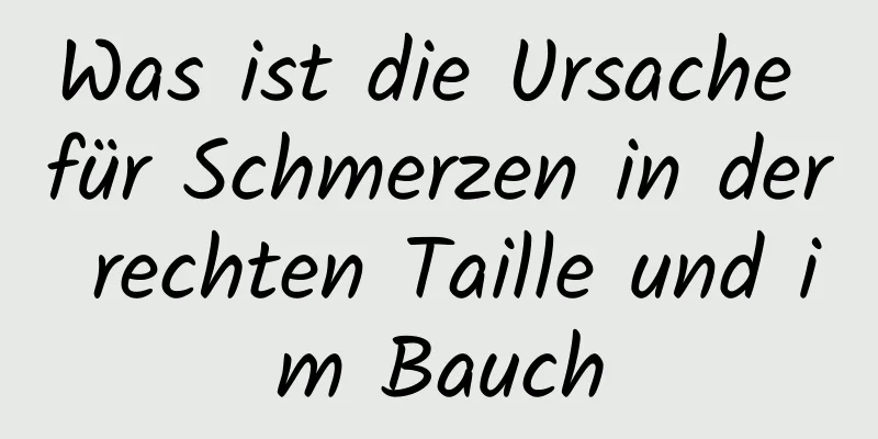 Was ist die Ursache für Schmerzen in der rechten Taille und im Bauch