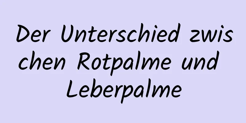 Der Unterschied zwischen Rotpalme und Leberpalme