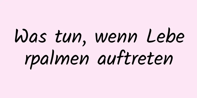 Was tun, wenn Leberpalmen auftreten