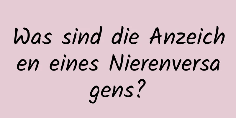 Was sind die Anzeichen eines Nierenversagens?