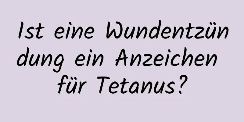 Ist eine Wundentzündung ein Anzeichen für Tetanus?