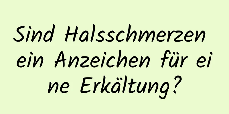 Sind Halsschmerzen ein Anzeichen für eine Erkältung?