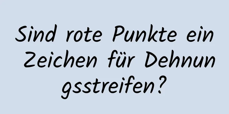 Sind rote Punkte ein Zeichen für Dehnungsstreifen?