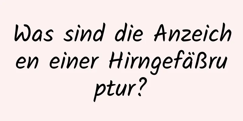 Was sind die Anzeichen einer Hirngefäßruptur?