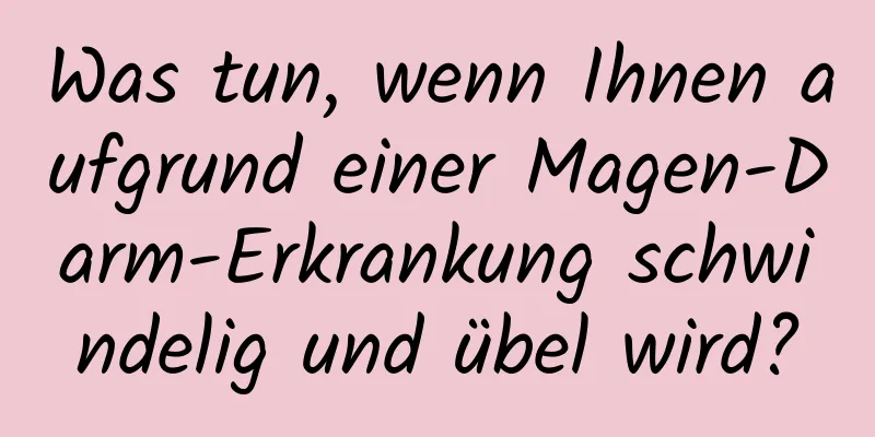 Was tun, wenn Ihnen aufgrund einer Magen-Darm-Erkrankung schwindelig und übel wird?