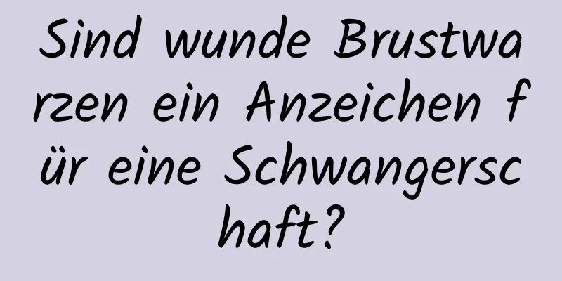 Sind wunde Brustwarzen ein Anzeichen für eine Schwangerschaft?