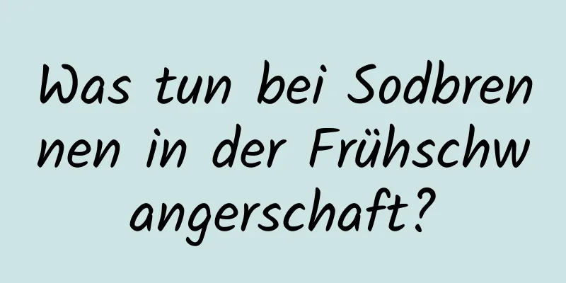 Was tun bei Sodbrennen in der Frühschwangerschaft?