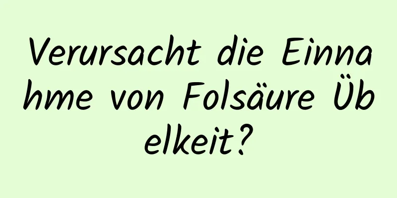 Verursacht die Einnahme von Folsäure Übelkeit?