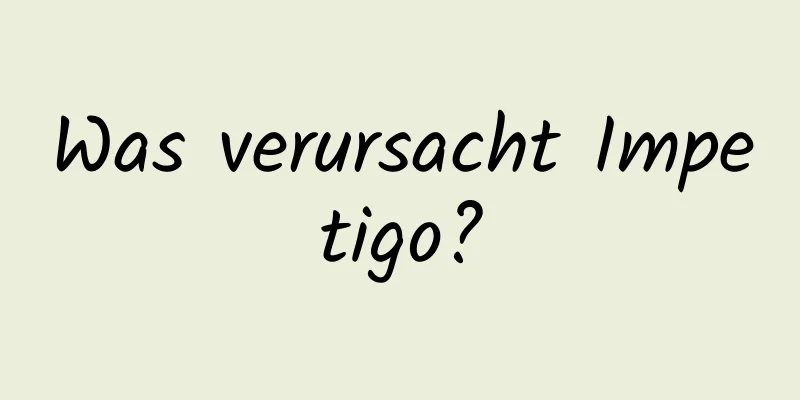 Was verursacht Impetigo?