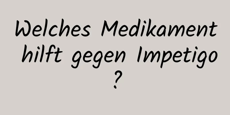 Welches Medikament hilft gegen Impetigo?