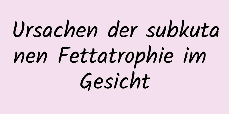 Ursachen der subkutanen Fettatrophie im Gesicht