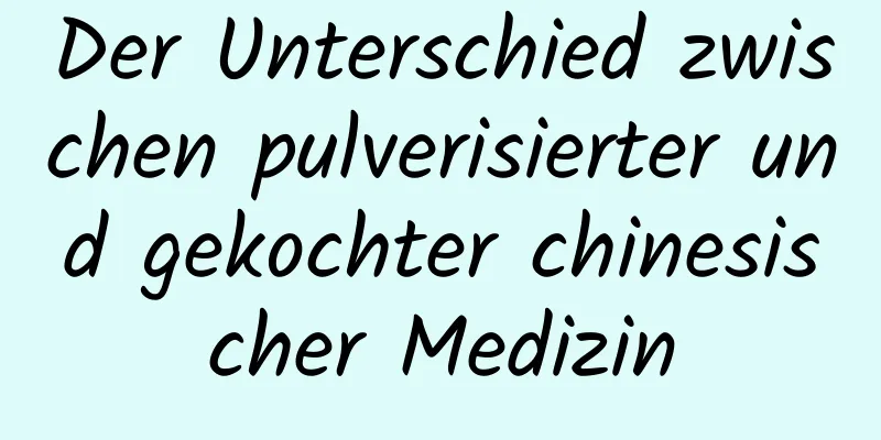 Der Unterschied zwischen pulverisierter und gekochter chinesischer Medizin