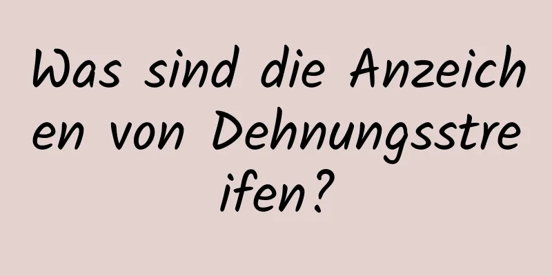 Was sind die Anzeichen von Dehnungsstreifen?