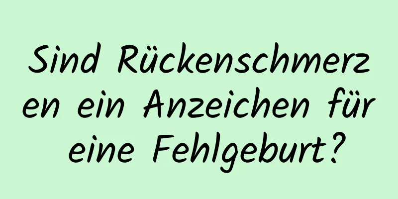 Sind Rückenschmerzen ein Anzeichen für eine Fehlgeburt?