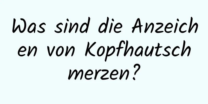 Was sind die Anzeichen von Kopfhautschmerzen?