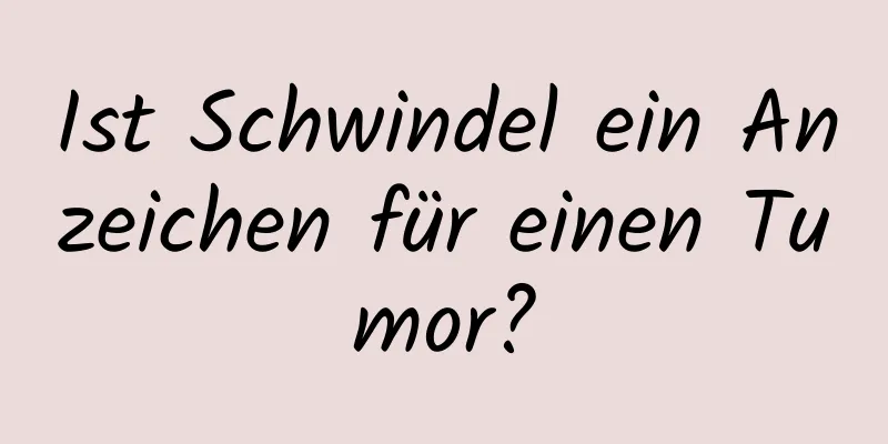 Ist Schwindel ein Anzeichen für einen Tumor?