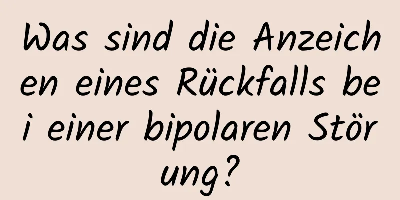 Was sind die Anzeichen eines Rückfalls bei einer bipolaren Störung?