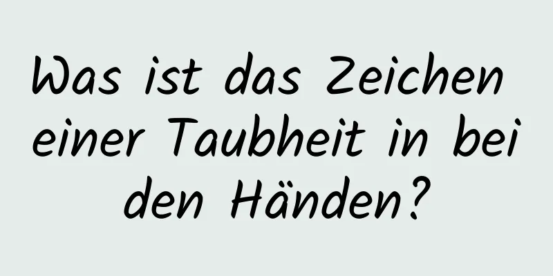 Was ist das Zeichen einer Taubheit in beiden Händen?