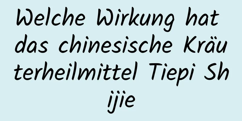 Welche Wirkung hat das chinesische Kräuterheilmittel Tiepi Shijie