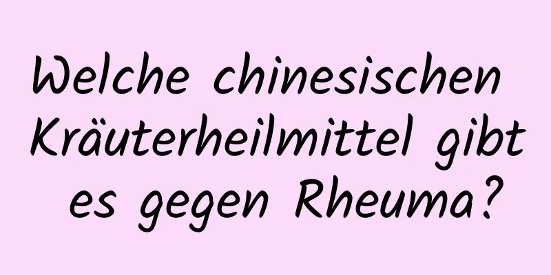 Welche chinesischen Kräuterheilmittel gibt es gegen Rheuma?