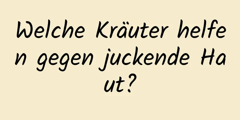 Welche Kräuter helfen gegen juckende Haut?