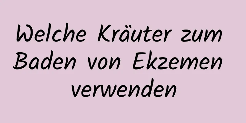 Welche Kräuter zum Baden von Ekzemen verwenden