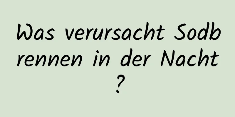 Was verursacht Sodbrennen in der Nacht?