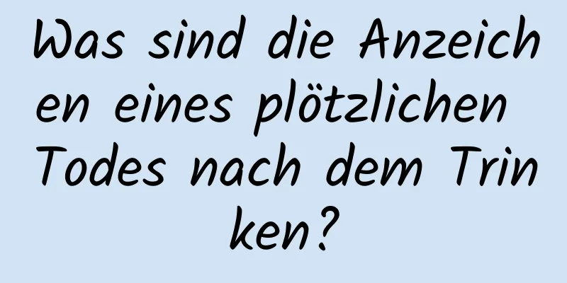 Was sind die Anzeichen eines plötzlichen Todes nach dem Trinken?