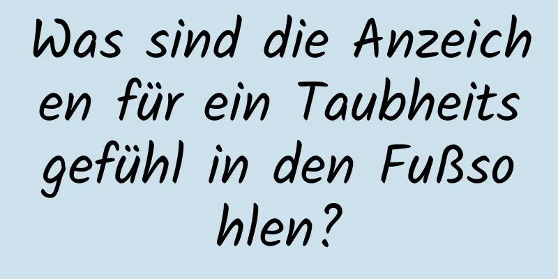 Was sind die Anzeichen für ein Taubheitsgefühl in den Fußsohlen?