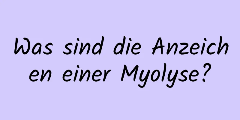 Was sind die Anzeichen einer Myolyse?