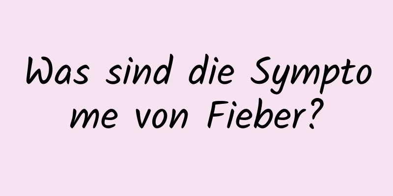 Was sind die Symptome von Fieber?