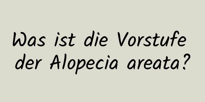 Was ist die Vorstufe der Alopecia areata?