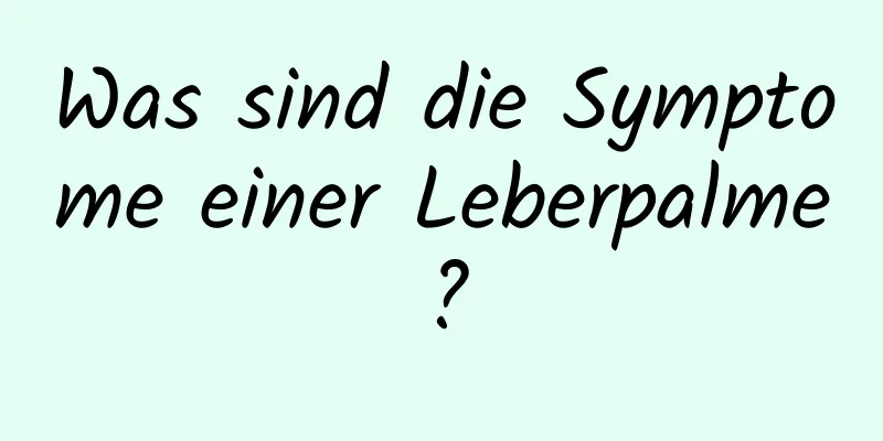 Was sind die Symptome einer Leberpalme?