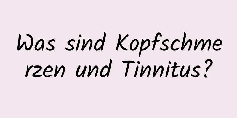 Was sind Kopfschmerzen und Tinnitus?