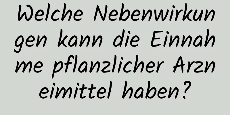 Welche Nebenwirkungen kann die Einnahme pflanzlicher Arzneimittel haben?