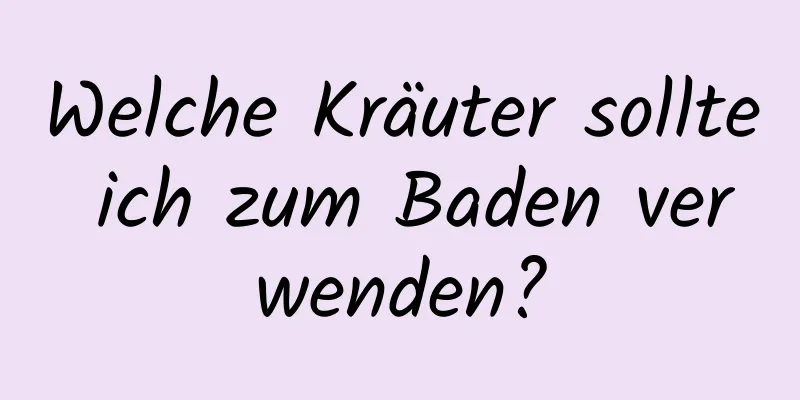 Welche Kräuter sollte ich zum Baden verwenden?