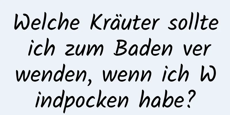 Welche Kräuter sollte ich zum Baden verwenden, wenn ich Windpocken habe?