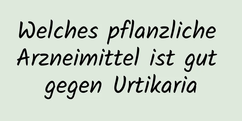 Welches pflanzliche Arzneimittel ist gut gegen Urtikaria