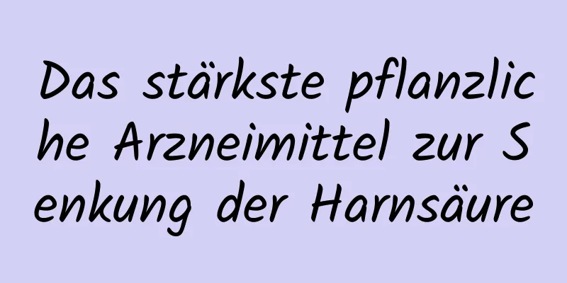 Das stärkste pflanzliche Arzneimittel zur Senkung der Harnsäure