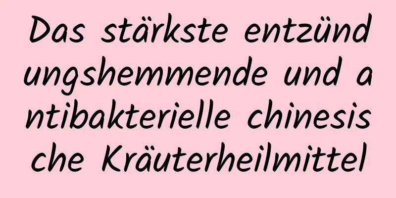 Das stärkste entzündungshemmende und antibakterielle chinesische Kräuterheilmittel