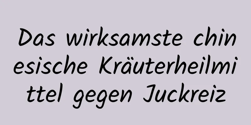 Das wirksamste chinesische Kräuterheilmittel gegen Juckreiz