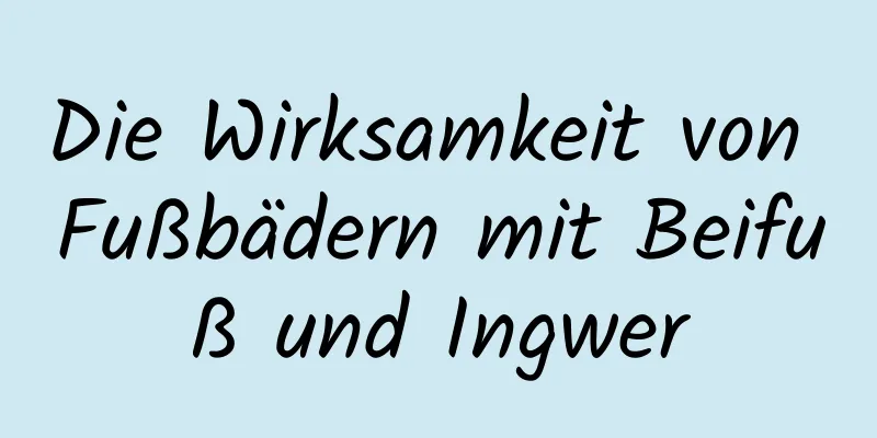 Die Wirksamkeit von Fußbädern mit Beifuß und Ingwer