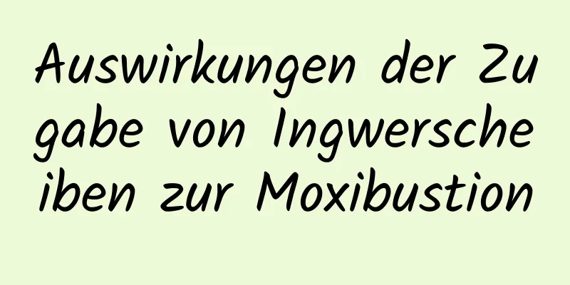 Auswirkungen der Zugabe von Ingwerscheiben zur Moxibustion