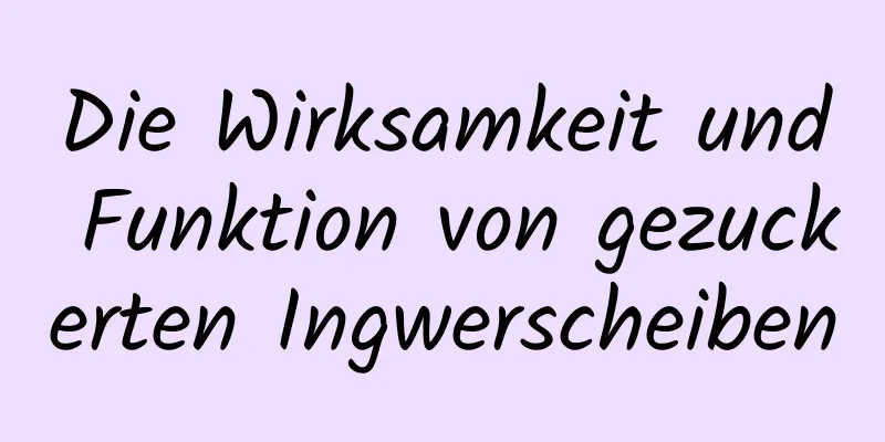 Die Wirksamkeit und Funktion von gezuckerten Ingwerscheiben