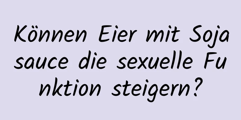 Können Eier mit Sojasauce die sexuelle Funktion steigern?